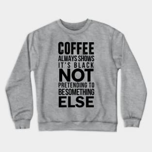 coffee always show it's black not pretending to be something else Crewneck Sweatshirt